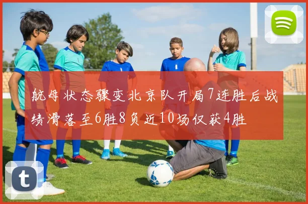 航母状态骤变北京队开局7连胜后战绩滑落至6胜8负近10场仅获4胜