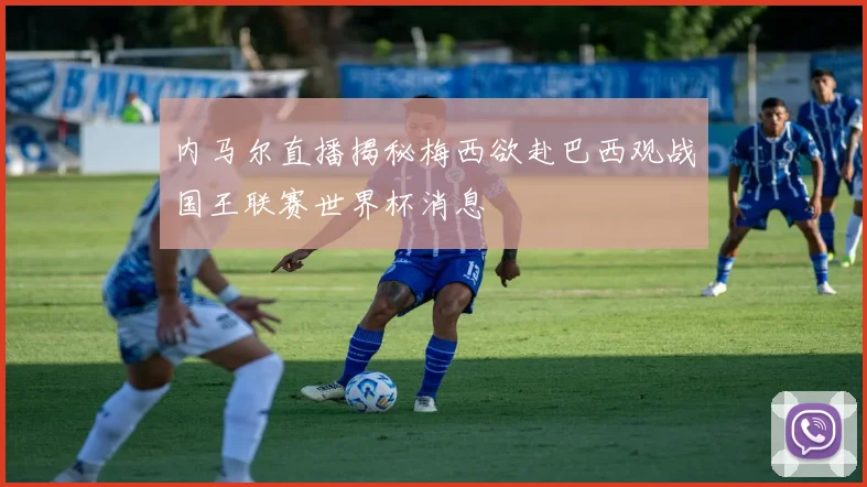 内马尔直播揭秘梅西欲赴巴西观战国王联赛世界杯消息