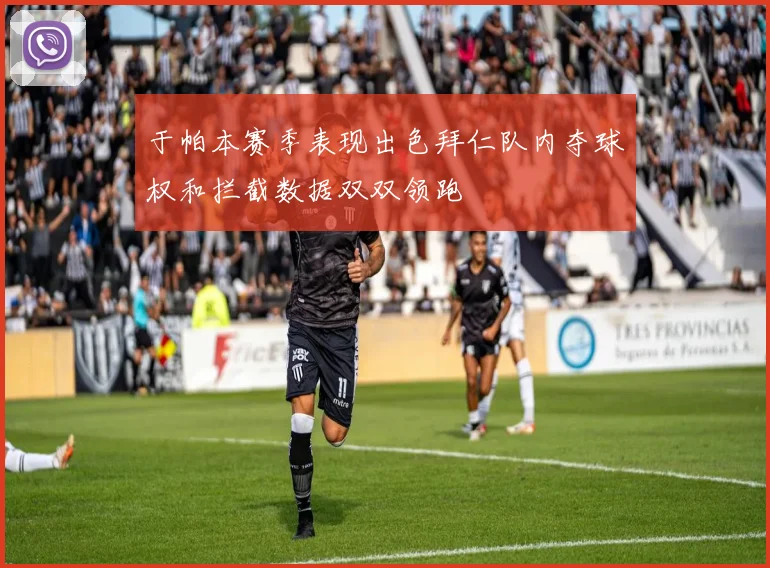 于帕本赛季表现出色拜仁队内夺球权和拦截数据双双领跑