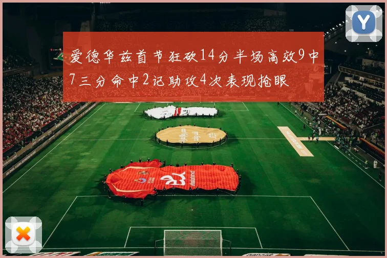 爱德华兹首节狂砍14分半场高效9中7三分命中2记助攻4次表现抢眼