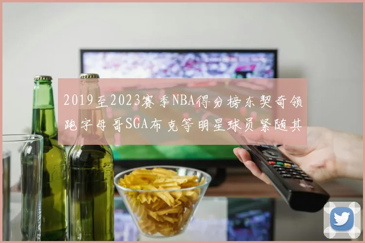 2019至2023赛季NBA得分榜东契奇领跑字母哥SGA布克等明星球员紧随其后