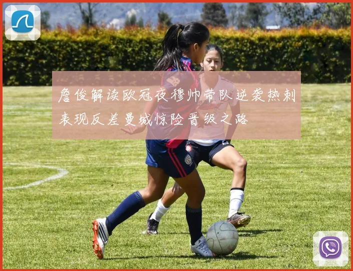 詹俊解读欧冠夜穆帅带队逆袭热刺表现反差曼城惊险晋级之路