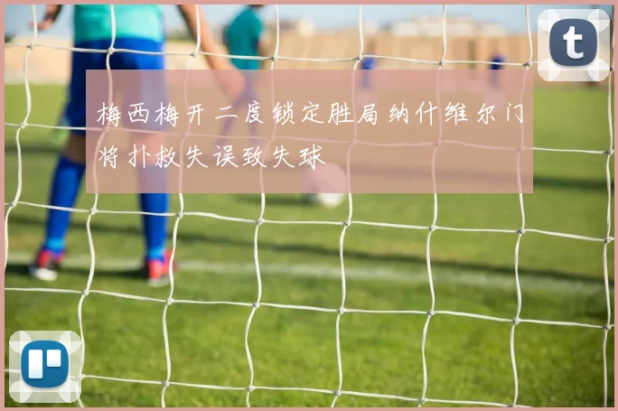 梅西梅开二度锁定胜局纳什维尔门将扑救失误致失球