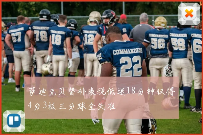 萨迪克贝替补表现低迷18分钟仅得4分3板三分球全失准
