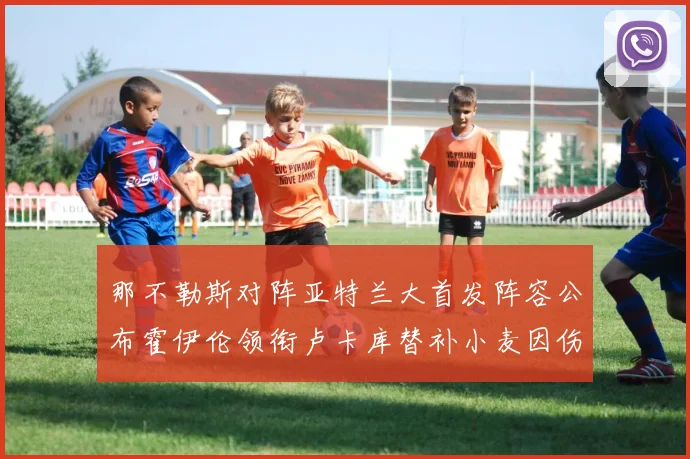 那不勒斯对阵亚特兰大首发阵容公布霍伊伦领衔卢卡库替补小麦因伤缺阵