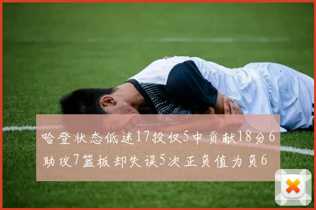 哈登状态低迷17投仅5中贡献18分6助攻7篮板却失误5次正负值为负6