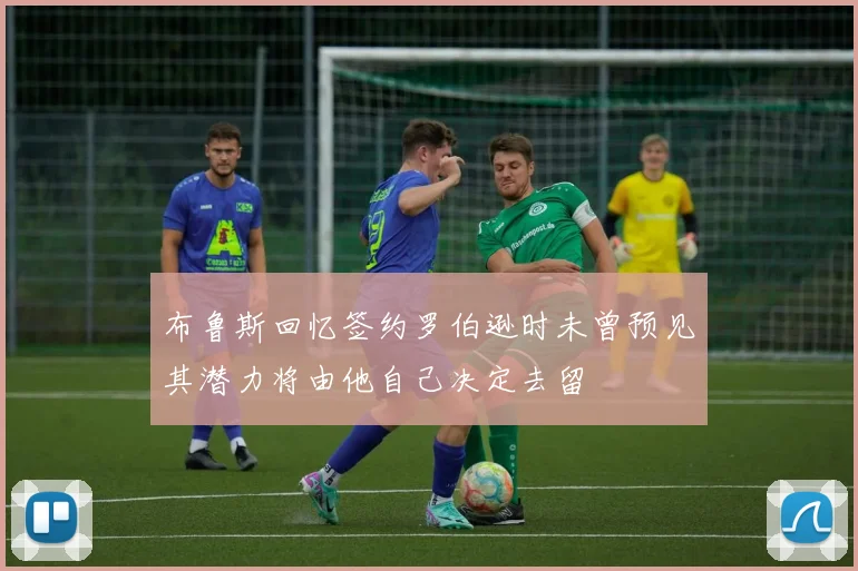 布鲁斯回忆签约罗伯逊时未曾预见其潜力将由他自己决定去留