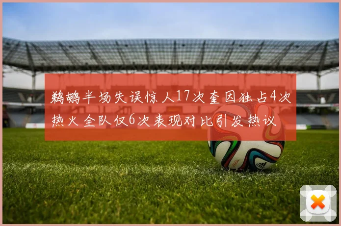 鹈鹕半场失误惊人17次奎因独占4次热火全队仅6次表现对比引发热议