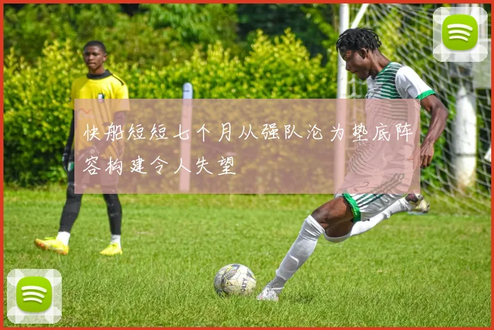 快船短短七个月从强队沦为垫底阵容构建令人失望