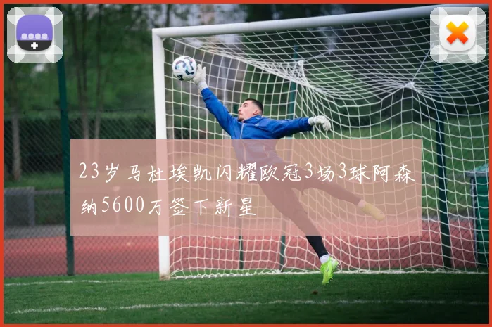 23岁马杜埃凯闪耀欧冠3场3球阿森纳5600万签下新星