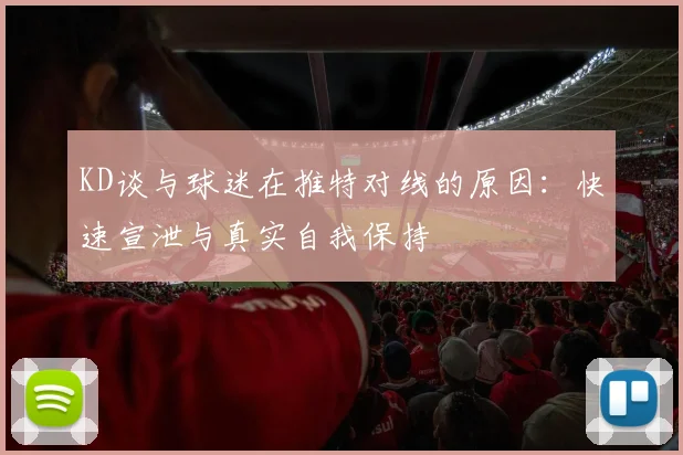 KD谈与球迷在推特对线的原因：快速宣泄与真实自我保持