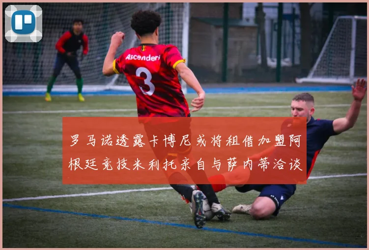 罗马诺透露卡博尼或将租借加盟阿根廷竞技米利托亲自与萨内蒂洽谈