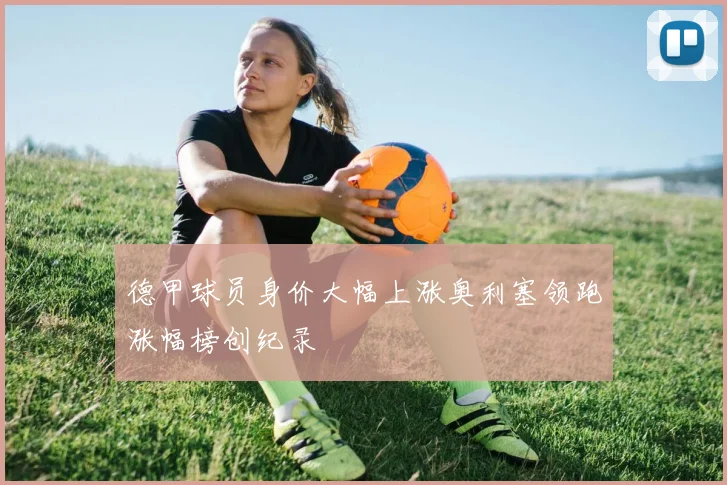 德甲球员身价大幅上涨奥利塞领跑涨幅榜创纪录