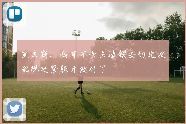 里夫斯：我可不会去造锡安的进攻犯规赶紧躲开就对了