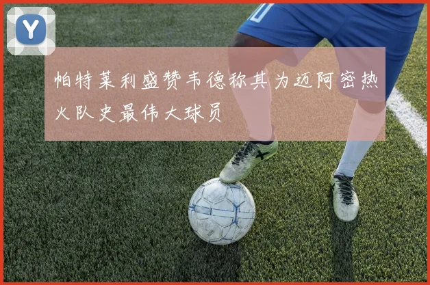帕特莱利盛赞韦德称其为迈阿密热火队史最伟大球员