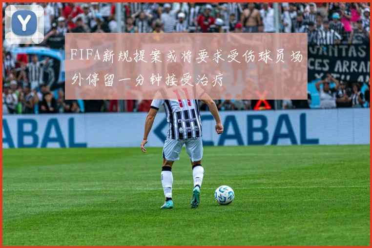 FIFA新规提案或将要求受伤球员场外停留一分钟接受治疗