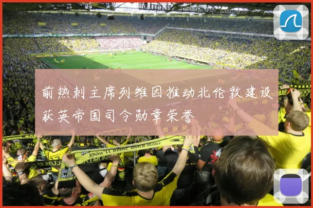 前热刺主席列维因推动北伦敦建设获英帝国司令勋章荣誉