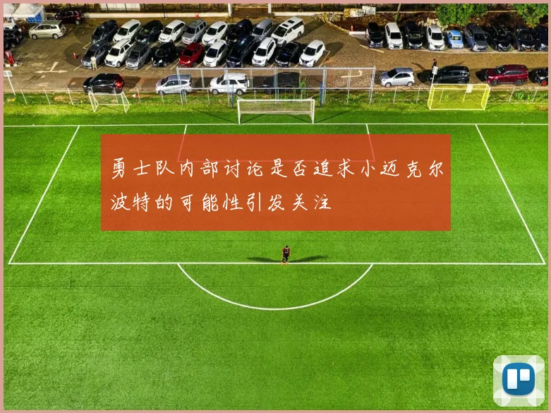 勇士队内部讨论是否追求小迈克尔波特的可能性引发关注