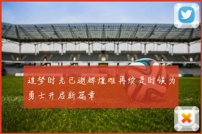 追梦时光已逝辉煌难再续是时候为勇士开启新篇章