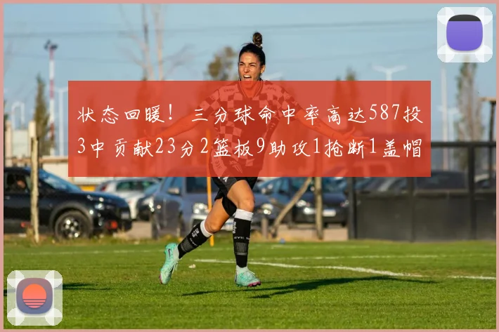 状态回暖！三分球命中率高达587投3中贡献23分2篮板9助攻1抢断1盖帽