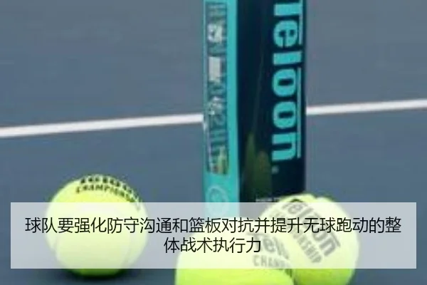 球队要强化防守沟通和篮板对抗并提升无球跑动的整体战术执行力 | top