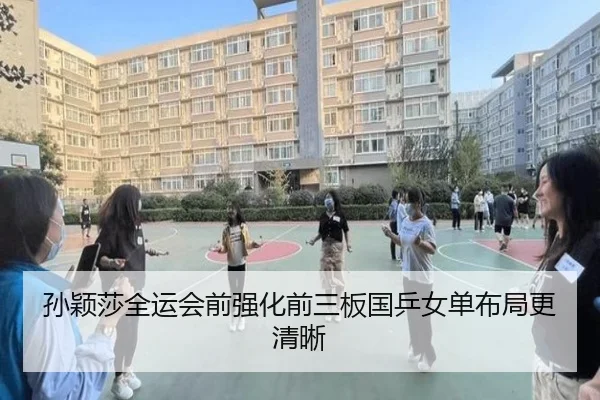 孙颖莎全运会前强化前三板国乒女单布局更清晰 | top